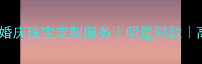北京香缘珠宝婚庆珠宝定制服务明星同款高定设计