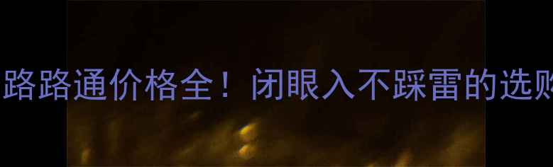 图片 北京黄金路路通价格全！闭眼入不踩雷的选购指南🔥2