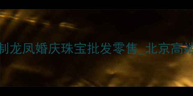 图片 北京龙凤呈祥珠宝定制龙凤婚庆珠宝批发零售_北京高端珠宝品牌_权威认证1