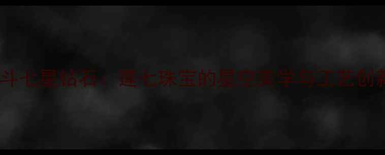 图片 北斗七星钻石：莲七珠宝的星空美学与工艺创新2