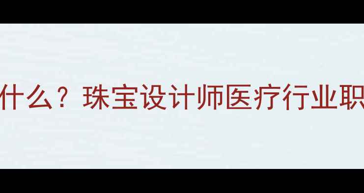 图片 医生上班戴首饰要注意什么？珠宝设计师医疗行业职场穿搭禁忌与搭配技巧