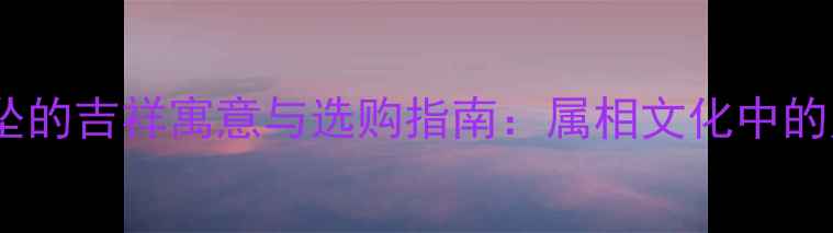 十二属相黄金吊坠的吉祥寓意与选购指南属相文化中的财富与运势象征