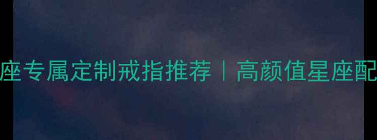 图片 十二星座专属定制戒指推荐｜高颜值星座配饰指南