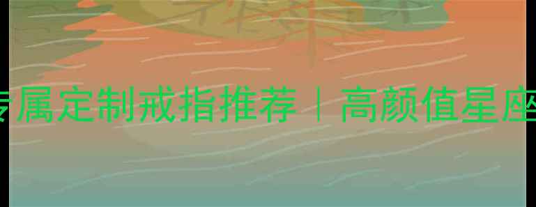 图片 十二星座专属定制戒指推荐｜高颜值星座配饰指南1