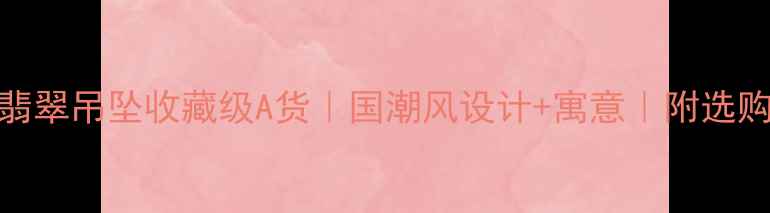 十二生肖翡翠吊坠收藏级A货国潮风设计寓意附选购避坑指南