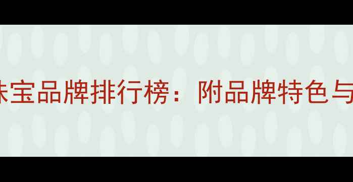 图片 十大国际珠宝品牌排行榜：附品牌特色与选购攻略1