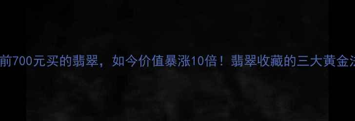 图片 十年前700元买的翡翠，如今价值暴涨10倍！翡翠收藏的三大黄金法则1
