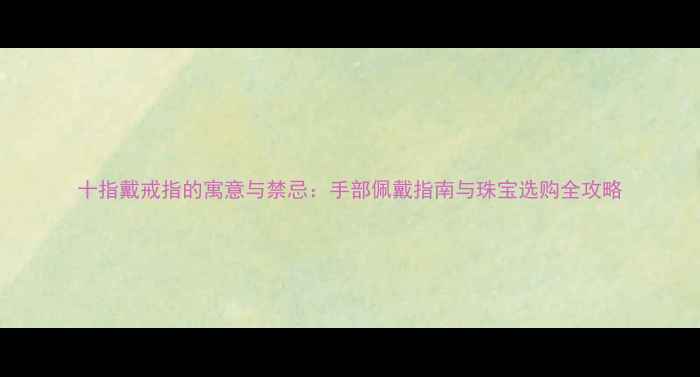 图片 十指戴戒指的寓意与禁忌：手部佩戴指南与珠宝选购全攻略