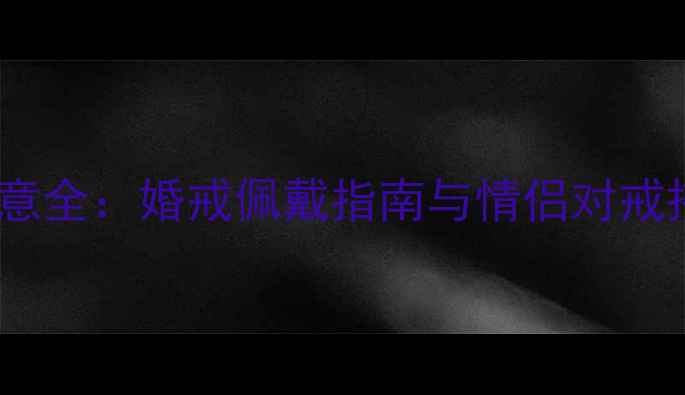 图片 十根手指戴戒指的寓意全：婚戒佩戴指南与情侣对戒搭配技巧（附图解）1