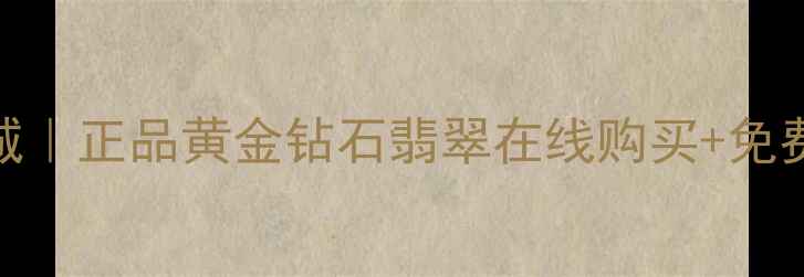 图片 千叶珠宝网上商城｜正品黄金钻石翡翠在线购买+免费鉴定+全国包邮2