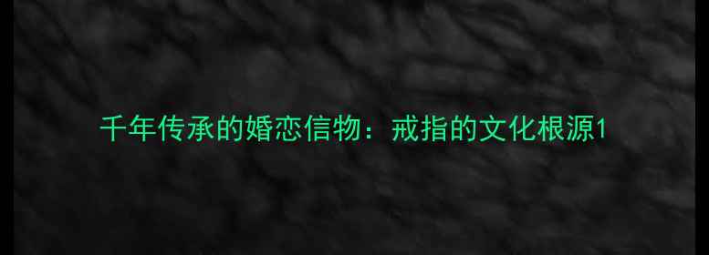 图片 千年传承的婚恋信物：戒指的文化根源1