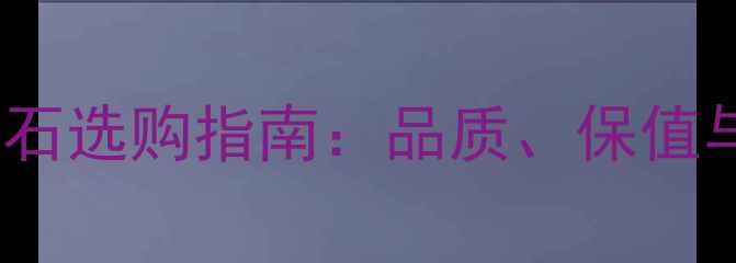 千年传承的钻石选购指南品质保值与品牌推荐全