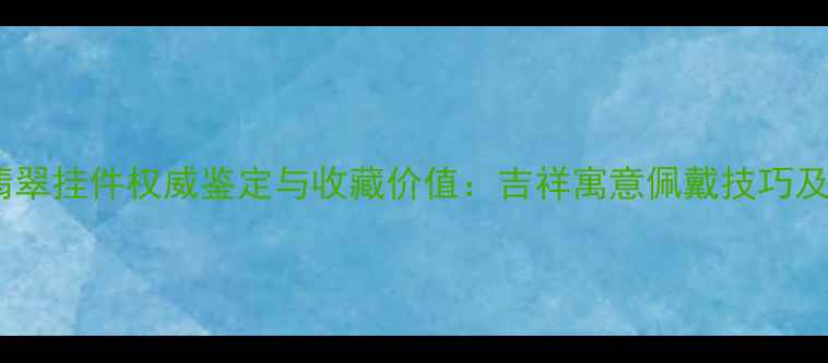 图片 千手观音翡翠挂件权威鉴定与收藏价值：吉祥寓意佩戴技巧及保养指南2