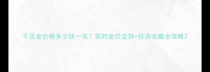 图片 千足金价格多少钱一克？实时金价走势+投资收藏全攻略2