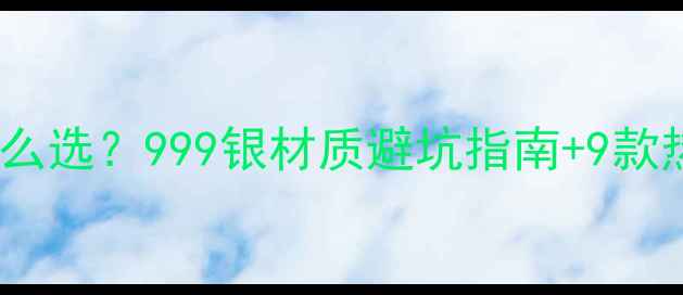 图片 千足银戒指怎么选？999银材质避坑指南+9款热门款式推荐1