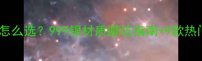 千足银戒指怎么选999银材质避坑指南9款热门款式推荐