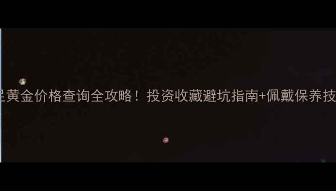 图片 千足黄金价格查询全攻略！投资收藏避坑指南+佩戴保养技巧1