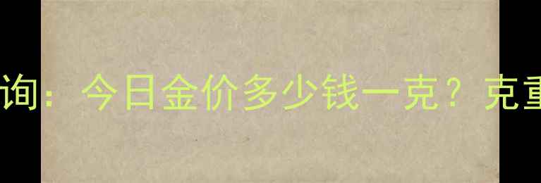 图片 华昌黄金最新价格查询：今日金价多少钱一克？克重价格表及购买指南1