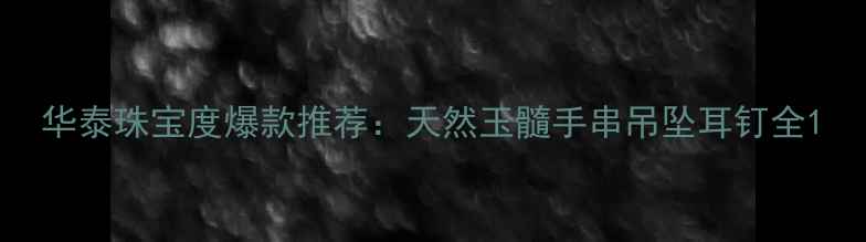 图片 华泰珠宝度爆款推荐：天然玉髓手串吊坠耳钉全1