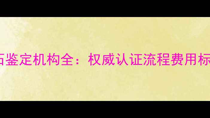 南京GIA钻石鉴定机构全权威认证流程费用标准防坑指南