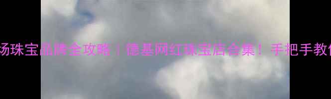 图片 南京德基广场珠宝品牌全攻略｜德基网红珠宝店合集！手把手教你选对礼物2