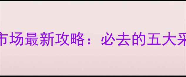 南京珠宝首饰批发市场最新攻略必去的五大采购基地与避坑指南