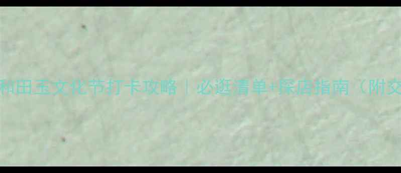 图片 南京翡翠和田玉文化节打卡攻略｜必逛清单+探店指南（附交通住宿）