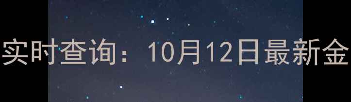 南京老庙黄金今日金价实时查询10月12日最新金价行情分析及选购攻略