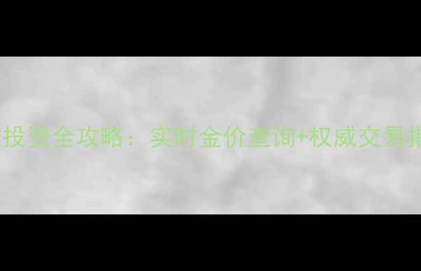 图片 南京黄金交易所珠宝投资全攻略：实时金价查询+权威交易指南（附避坑指南）1