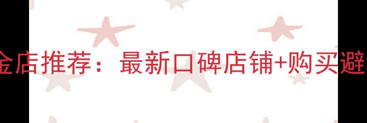 南京黄金店推荐最新口碑店铺购买避坑指南