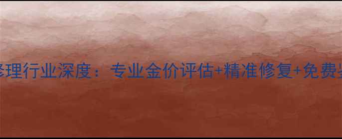 图片 南京黄金首饰修理行业深度：专业金价评估+精准修复+免费鉴定全流程指南