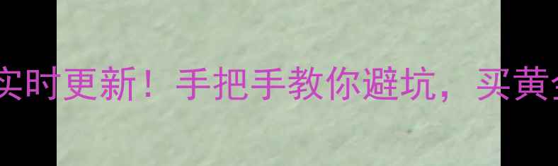 图片 南阳周大福黄金价格实时更新！手把手教你避坑，买黄金省下hundreds元💰2