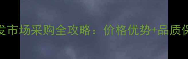 南阳翡翠批发市场采购全攻略价格优势品质保障供应链