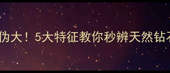 南非钻石真伪大5大特征教你秒辨天然钻石与合成石