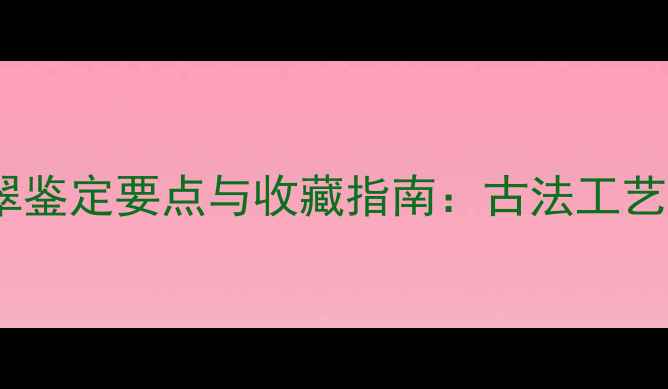 图片 南齐敞口翡翠鉴定要点与收藏指南：古法工艺的开口之谜2