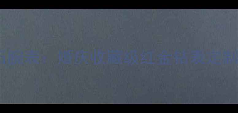 图片 卡地亚18K玫瑰金钻石腕表：婚庆收藏级红金钻表定制指南典藏款限量上市