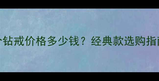 图片 卡地亚50分钻戒价格多少钱？经典款选购指南与性价比