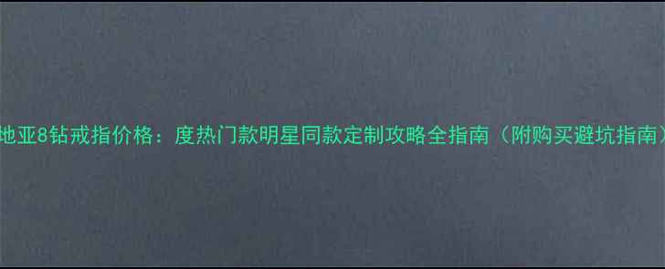 卡地亚8钻戒指价格度热门款明星同款定制攻略全指南附购买避坑指南