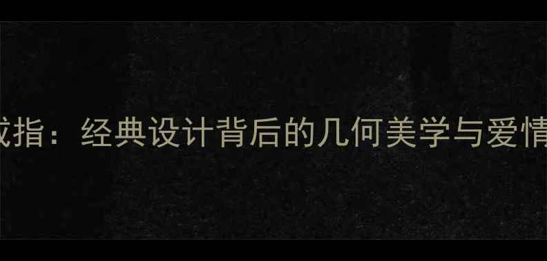 卡地亚LOVE系列内圆外方戒指经典设计背后的几何美学与爱情哲学明星同款购买指南