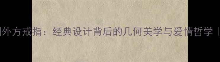 图片 卡地亚LOVE系列内圆外方戒指：经典设计背后的几何美学与爱情哲学｜明星同款购买指南2