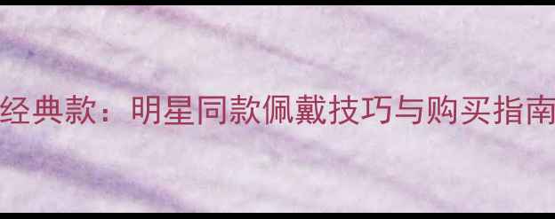 图片 卡地亚Leve戒指经典款：明星同款佩戴技巧与购买指南（附价格对比）