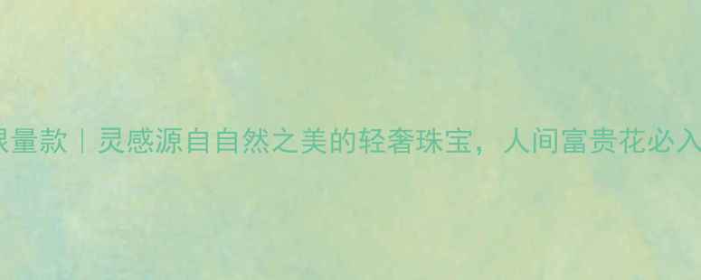 卡地亚孔雀系列限量款灵感源自自然之美的轻奢珠宝人间富贵花必入的春日配饰指南