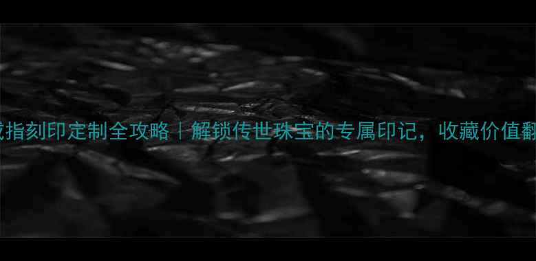 卡地亚戒指刻印定制全攻略解锁传世珠宝的专属印记收藏价值翻倍指南