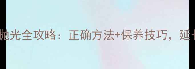 卡地亚戒指抛光全攻略正确方法保养技巧延长珠宝寿命