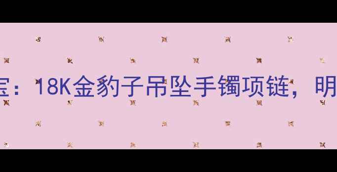 图片 卡地亚新款豹纹轻奢珠宝：18K金豹子吊坠手镯项链，明星同款设计，限时优惠1