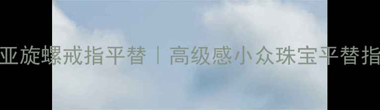 卡地亚旋螺戒指平替高级感小众珠宝平替指南