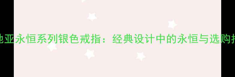 图片 卡地亚永恒系列银色戒指：经典设计中的永恒与选购指南