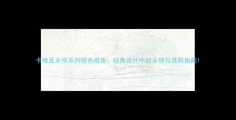 图片 卡地亚永恒系列银色戒指：经典设计中的永恒与选购指南1