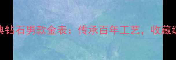 卡地亚永恒经典钻石男款金表传承百年工艺收藏级珠宝腕表推荐