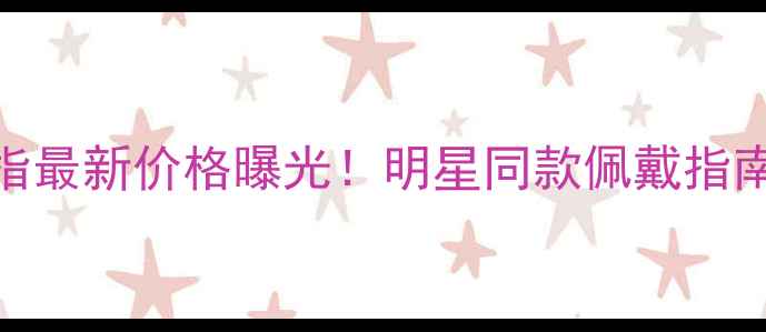 图片 卡地亚满天星戒指最新价格曝光！明星同款佩戴指南+购买避坑攻略1